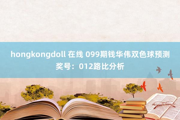   hongkongdoll 在线 099期钱华伟双色球预测奖号：012路比分析