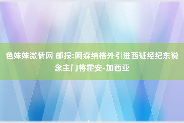 色妹妹激情网 邮报:阿森纳格外引进西班经纪东说念主门将霍安-