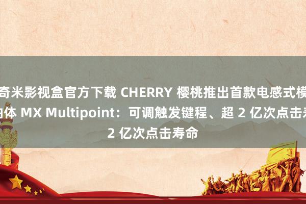 奇米影视盒官方下载 CHERRY 樱桃推出首款电感式模拟轴体 MX Multipoint：可调触发键程、超 2 亿次点击寿命