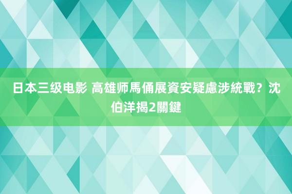   日本三级电影 高雄师馬俑展資安疑慮涉統戰？　沈伯洋揭2關鍵