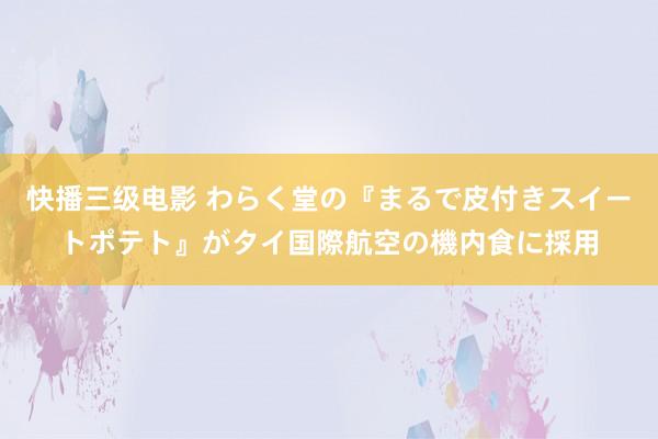   快播三级电影 わらく堂の『まるで皮付きスイートポテト』がタイ国際航空の機内食に採用